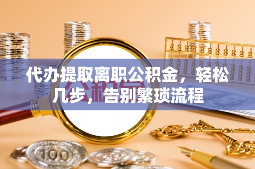 杭州代办提取离职公积金，轻松几步，告别繁琐流程
