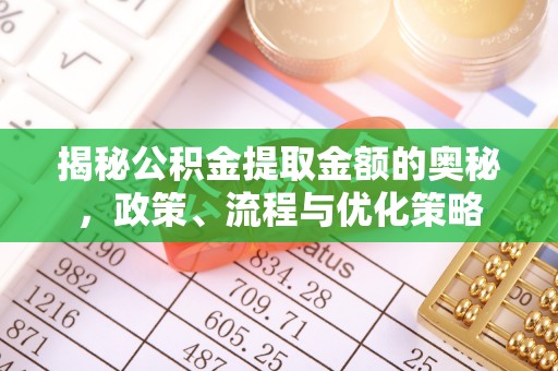 杭州揭秘公积金提取金额的奥秘，政策、流程与优化策略