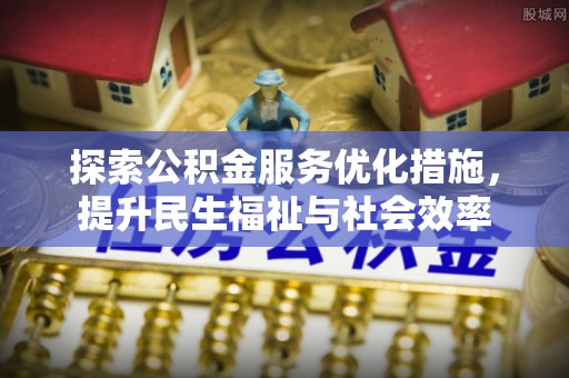 杭州探索公积金服务优化措施，提升民生福祉与社会效率