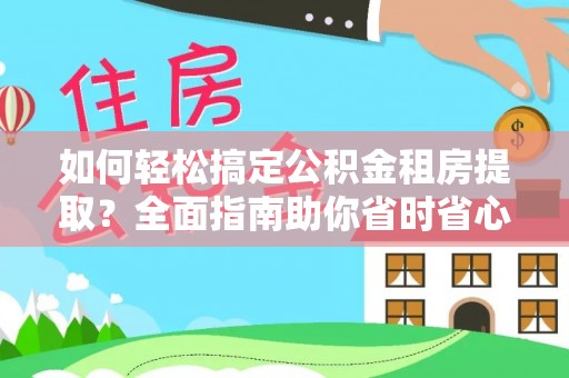杭州如何轻松搞定公积金租房提取？全面指南助你省时省心