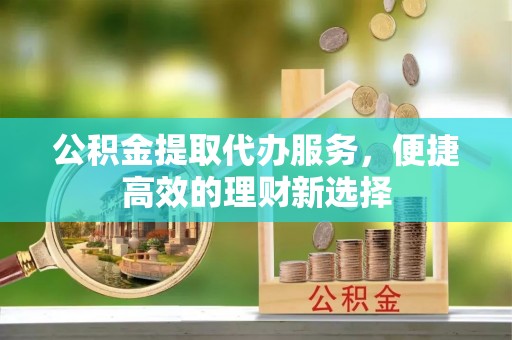 杭州公积金提取代办服务，便捷高效的理财新选择