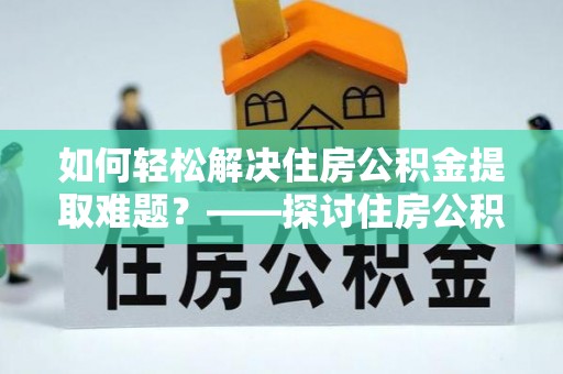 杭州如何轻松解决住房公积金提取难题？——探讨住房公积金提取代办服务