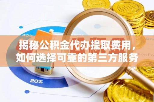 杭州揭秘公积金代办提取费用，如何选择可靠的第三方服务