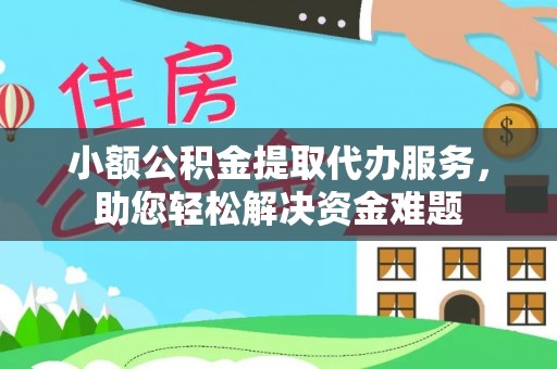 杭州小额公积金提取代办服务，助您轻松解决资金难题