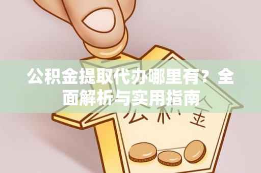 杭州公积金提取代办哪里有？全面解析与实用指南
