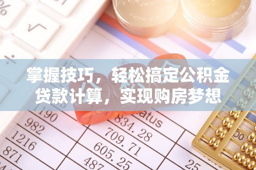 杭州掌握技巧，轻松搞定公积金贷款计算，实现购房梦想