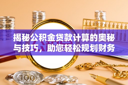 杭州揭秘公积金贷款计算的奥秘与技巧，助您轻松规划财务未来