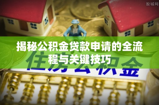 杭州揭秘公积金贷款申请的全流程与关键技巧