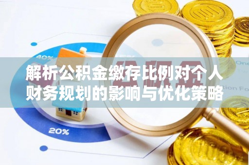杭州解析公积金缴存比例对个人财务规划的影响与优化策略