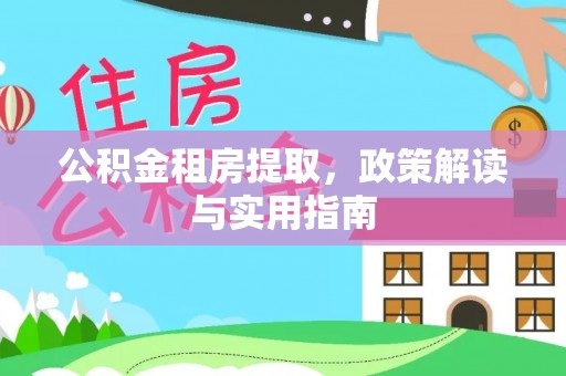 杭州公积金租房提取，政策解读与实用指南