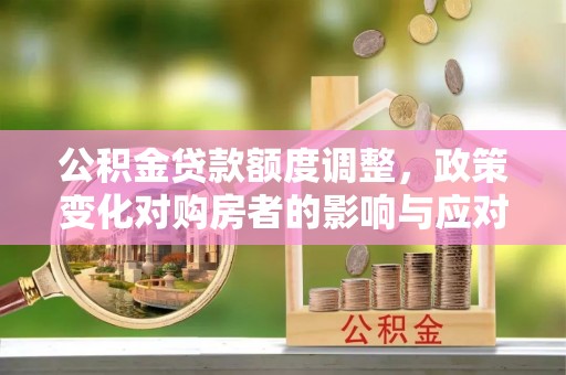 杭州公积金贷款额度调整，政策变化对购房者的影响与应对策略