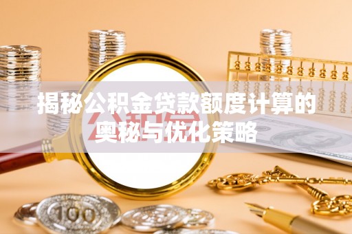 杭州揭秘公积金贷款额度计算的奥秘与优化策略