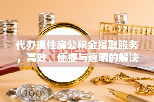 杭州代办理住房公积金提取服务，高效、便捷与透明的解决方案