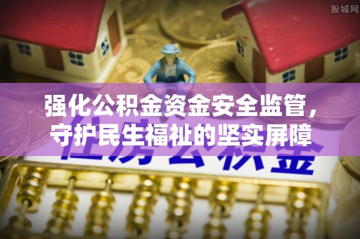 杭州强化公积金资金安全监管，守护民生福祉的坚实屏障