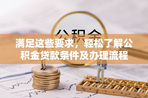 杭州满足这些要求，轻松了解公积金贷款条件及办理流程