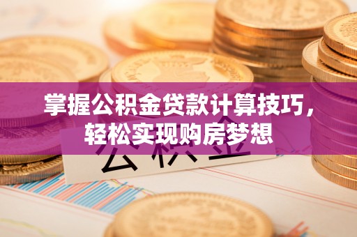 杭州掌握公积金贷款计算技巧，轻松实现购房梦想