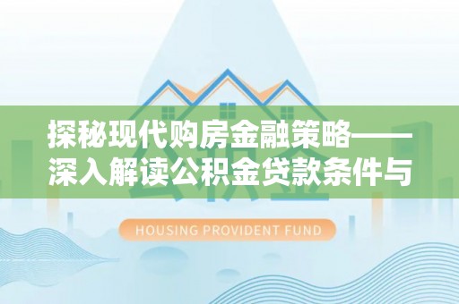 杭州探秘现代购房金融策略——深入解读公积金贷款条件与优势