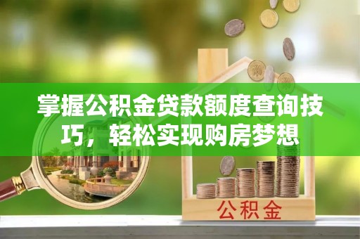 杭州掌握公积金贷款额度查询技巧，轻松实现购房梦想