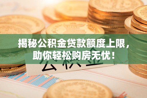 杭州揭秘公积金贷款额度上限，助你轻松购房无忧！