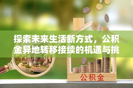 杭州探索未来生活新方式，公积金异地转移接续的机遇与挑战