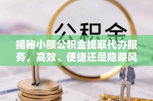 杭州揭秘小额公积金提取代办服务，高效、便捷还是隐藏风险？