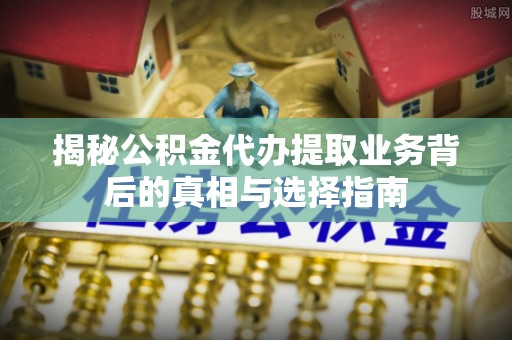 杭州揭秘公积金代办提取业务背后的真相与选择指南