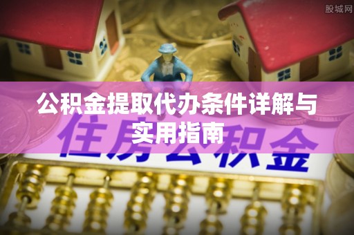 杭州公积金提取代办条件详解与实用指南