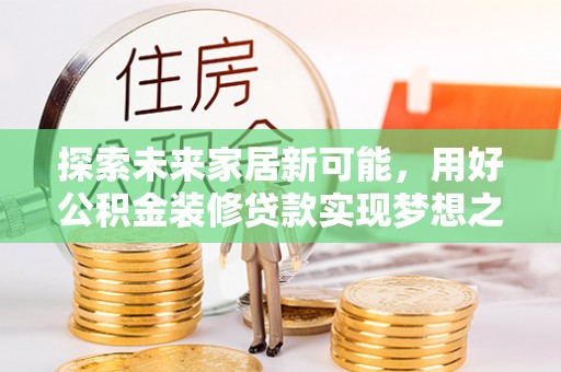 杭州探索未来家居新可能，用好公积金装修贷款实现梦想之家