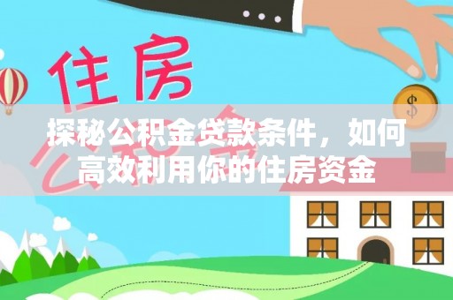 杭州探秘公积金贷款条件，如何高效利用你的住房资金