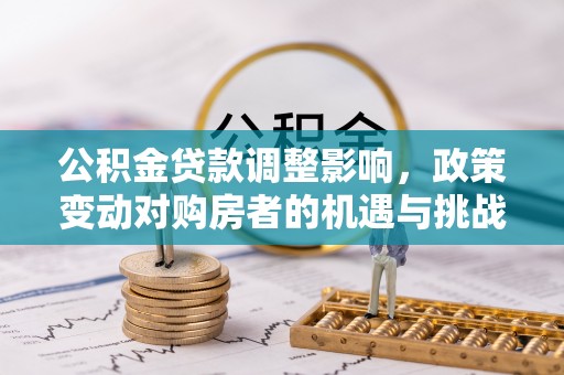 杭州公积金贷款调整影响，政策变动对购房者的机遇与挑战