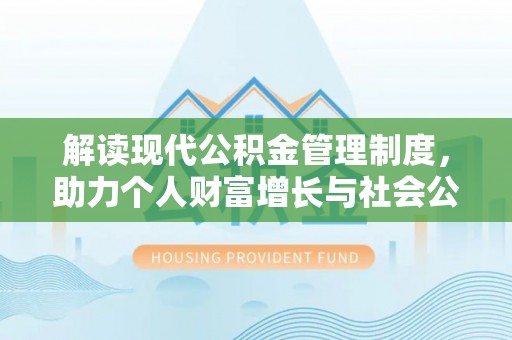 杭州解读现代公积金管理制度，助力个人财富增长与社会公平