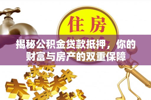 杭州揭秘公积金贷款抵押，你的财富与房产的双重保障
