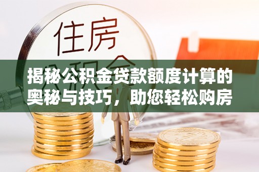 杭州揭秘公积金贷款额度计算的奥秘与技巧，助您轻松购房
