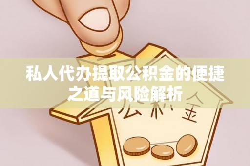 杭州私人代办提取公积金的便捷之道与风险解析