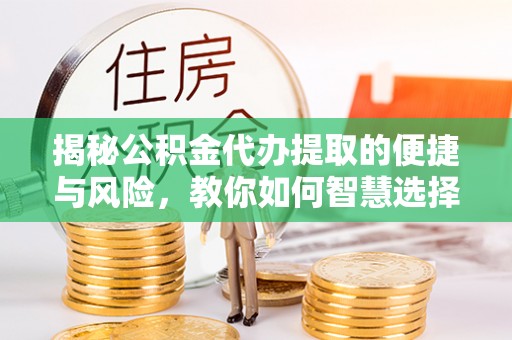 杭州揭秘公积金代办提取的便捷与风险，教你如何智慧选择