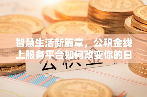 杭州智慧生活新篇章，公积金线上服务平台如何改变你的日常