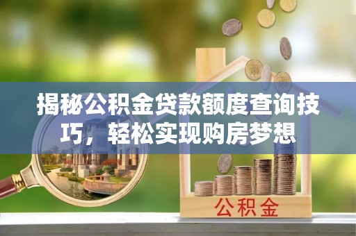 杭州揭秘公积金贷款额度查询技巧，轻松实现购房梦想