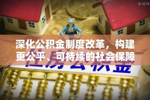 杭州深化公积金制度改革，构建更公平、可持续的社会保障体系