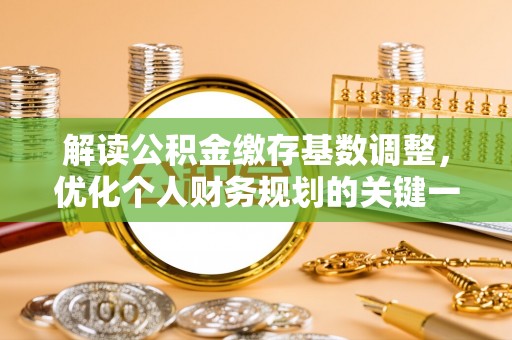 杭州解读公积金缴存基数调整，优化个人财务规划的关键一步
