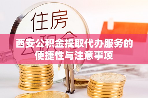 杭州西安公积金提取代办服务的便捷性与注意事项