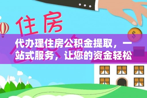 杭州代办理住房公积金提取，一站式服务，让您的资金轻松到账