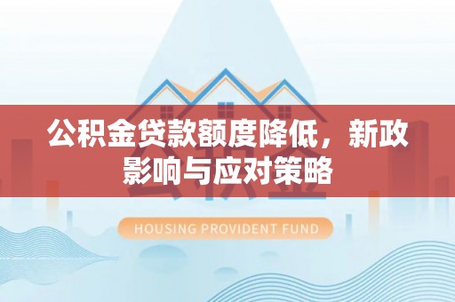 杭州公积金贷款额度降低，新政影响与应对策略