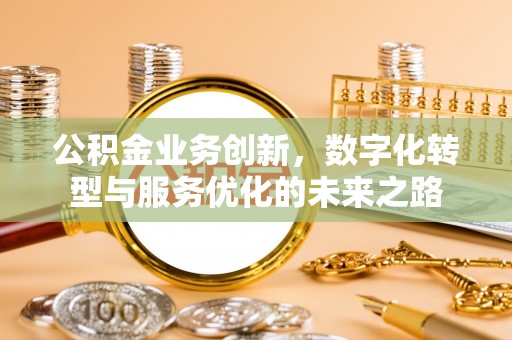 杭州公积金业务创新，数字化转型与服务优化的未来之路
