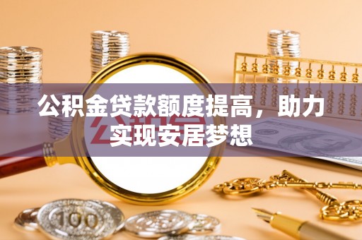 杭州公积金贷款额度提高，助力实现安居梦想