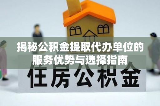 杭州揭秘公积金提取代办单位的服务优势与选择指南