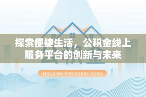 杭州探索便捷生活，公积金线上服务平台的创新与未来