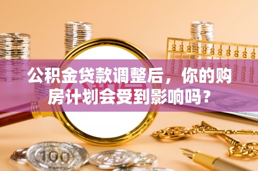 杭州公积金贷款调整后，你的购房计划会受到影响吗？