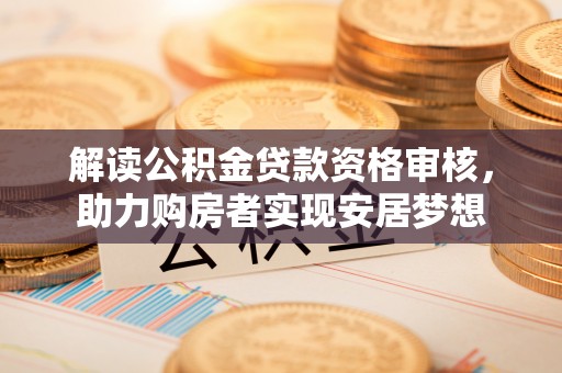 杭州解读公积金贷款资格审核，助力购房者实现安居梦想
