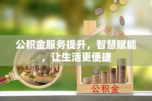 杭州公积金服务提升，智慧赋能，让生活更便捷
