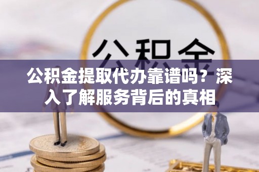 杭州公积金提取代办靠谱吗？深入了解服务背后的真相